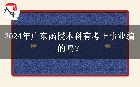 2024年廣東函授本科有考上事業(yè)編的嗎？