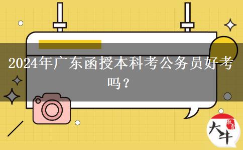 2024年廣東函授本科考公務(wù)員好考嗎？