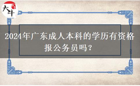 2024年廣東成人本科的學(xué)歷有資格報(bào)公務(wù)員嗎？