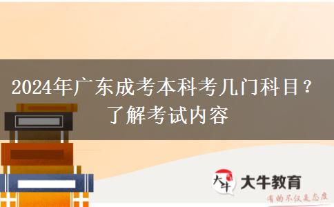 2024年廣東成考本科考幾門科目？了解考試內(nèi)容