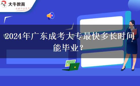 2024年廣東成考大專(zhuān)最快多長(zhǎng)時(shí)間能畢業(yè)？