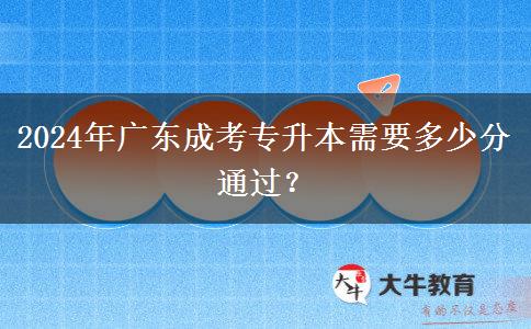 2024年廣東成考專升本需要多少分通過？