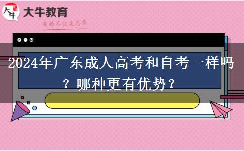 2024年廣東成人高考和自考一樣嗎？哪種更有優(yōu)勢