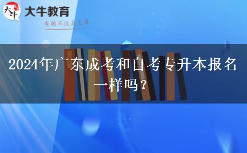 2024年廣東成考和自考專升本報名一樣嗎？