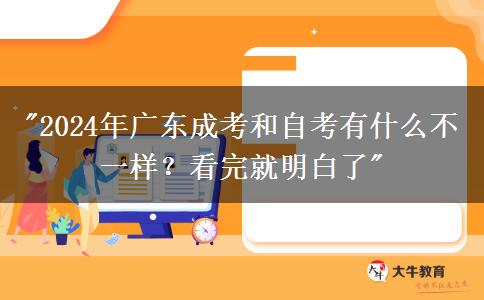 2024年廣東成考和自考有什么不一樣？看完就明白