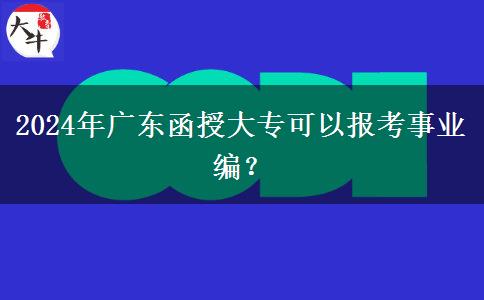 2024年廣東函授大?？梢詧罂际聵I(yè)編？