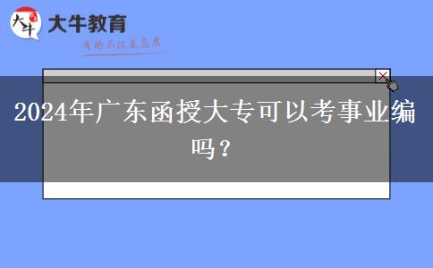 2024年廣東函授大?？梢钥际聵I(yè)編嗎？