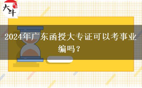 2024年廣東函授大專證可以考事業(yè)編嗎？