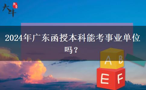 2024年廣東函授本科能考事業(yè)單位嗎？