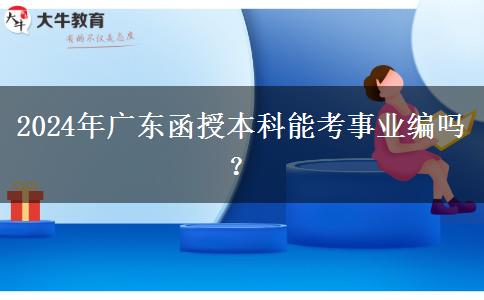 2024年廣東函授本科能考事業(yè)編嗎？