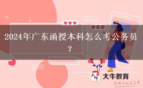 2024年廣東函授本科怎么考公務(wù)員？