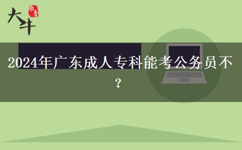 2024年廣東成人專科能考公務(wù)員不？