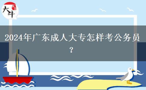 2024年廣東成人大專怎樣考公務(wù)員？