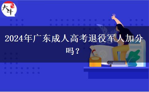 2024年廣東成人高考退役軍人加分嗎？