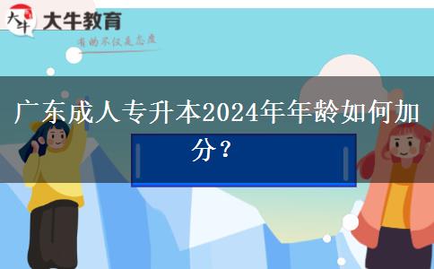 廣東成人專升本2024年年齡如何加分？