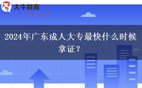 2024年廣東成人大專最快什么時(shí)候拿證？