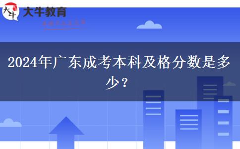 2024年廣東成考本科及格分數(shù)是多少？