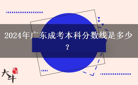 2024年廣東成考本科分數(shù)線是多少？