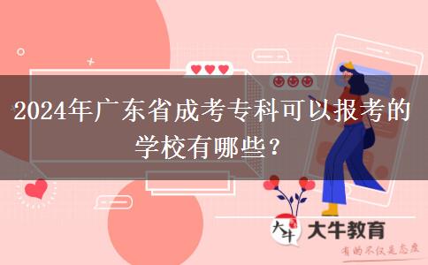 2024年廣東省成考?？瓶梢詧?bào)考的學(xué)校有哪些？