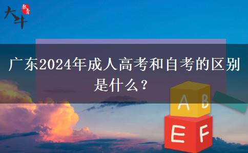 廣東2024年成人高考和自考的區(qū)別是什么？