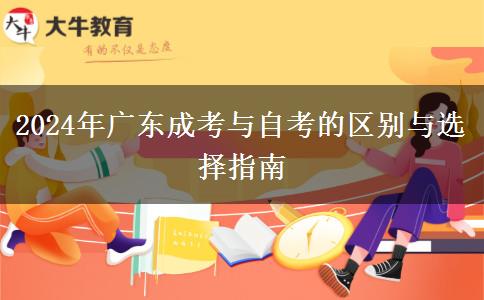 2024年廣東成考與自考的區(qū)別與選擇指南