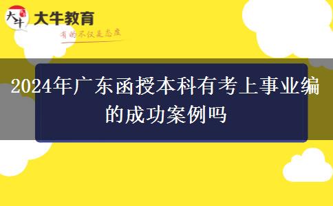 2024年廣東函授本科有考上事業(yè)編的成功案例嗎