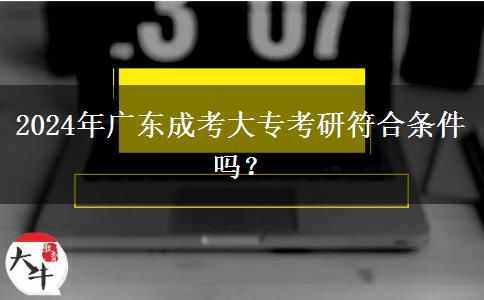 2024年廣東成考大?？佳蟹蠗l件嗎？