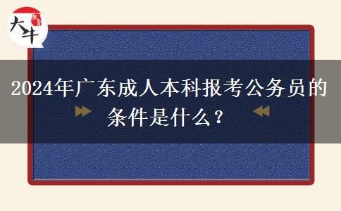 2024年廣東成人本科報(bào)考公務(wù)員的條件是什么？