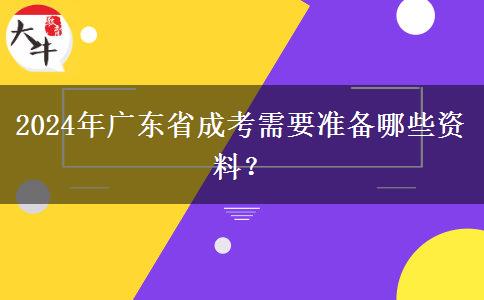 2024年廣東省成考需要準(zhǔn)備哪些資料？