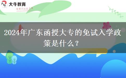 2024年廣東函授大專的免試入學(xué)政策是什么？