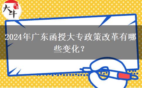 2024年廣東函授大專政策改革有哪些變化？