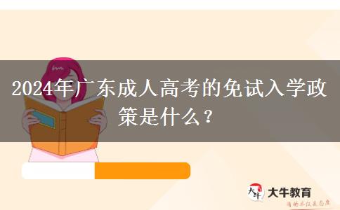 2024年廣東成人高考的免試入學(xué)政策是什么？