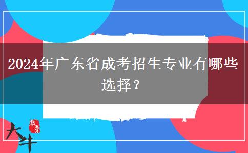 2024年廣東省成考招生專(zhuān)業(yè)有哪些選擇？