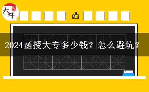 2024函授大專多少錢？怎么避坑？