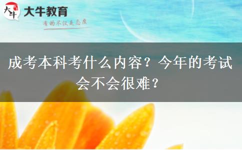 成考本科考什么內(nèi)容？今年的考試會不會很難？