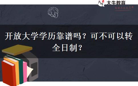 開放大學(xué)學(xué)歷靠譜嗎？可不可以轉(zhuǎn)全日制？