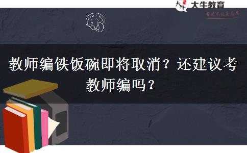 教師編鐵飯碗即將取消？還建議考教師編嗎？