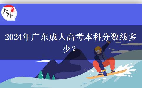 2024年廣東成人高考本科分?jǐn)?shù)線(xiàn)多少？