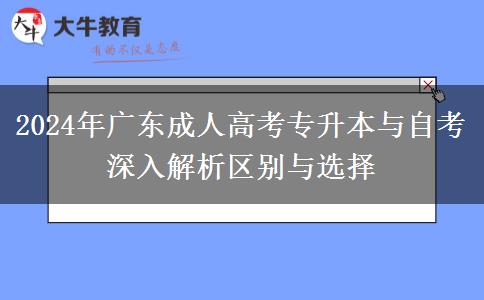 2024年廣東成人高考專(zhuān)升本與自考深入解析區(qū)別與選擇