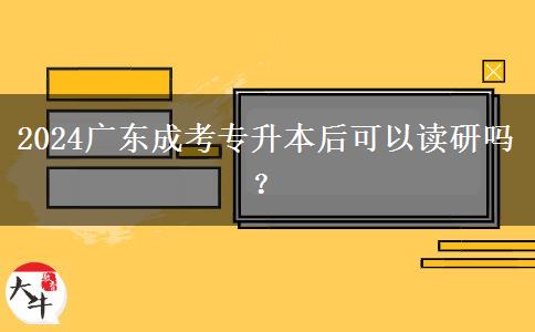 2024廣東成考專升本后可以讀研嗎？