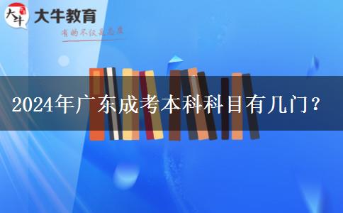 2024年廣東成考本科科目有幾門？