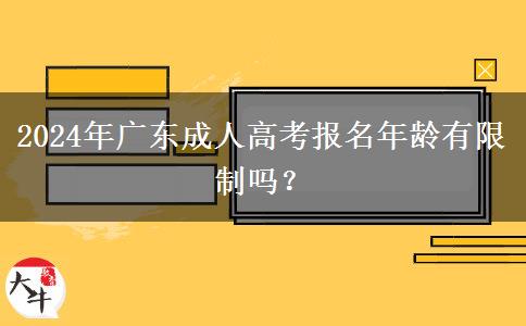 2024年廣東成人高考報(bào)名年齡有限制嗎？