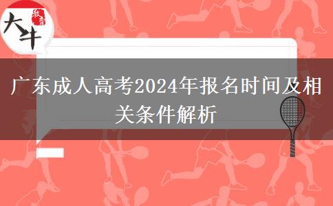 廣東成人高考2024年報(bào)名時(shí)間及相關(guān)條件解析