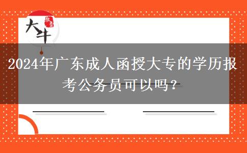 2024年廣東成人函授大專的學(xué)歷報(bào)考公務(wù)員可以嗎？