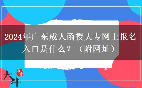 2024年廣東成人函授大專網(wǎng)上報名入口是什么？（附網(wǎng)址）