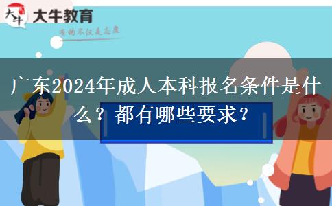 廣東2024年成人本科報名條件是什么？都有哪些要求？