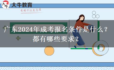 廣東2024年成考報(bào)名條件是什么？都有哪些要求？