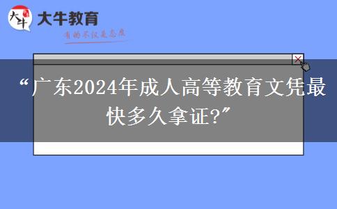 “廣東2024年成人高等教育文憑最快多久拿證?