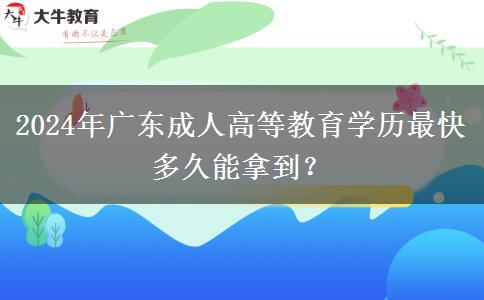 2024年廣東成人高等教育學(xué)歷最快多久能拿到？