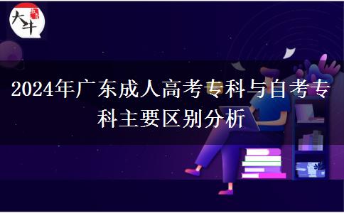 2024年廣東成人高考?？婆c自考?？浦饕獏^(qū)別分析